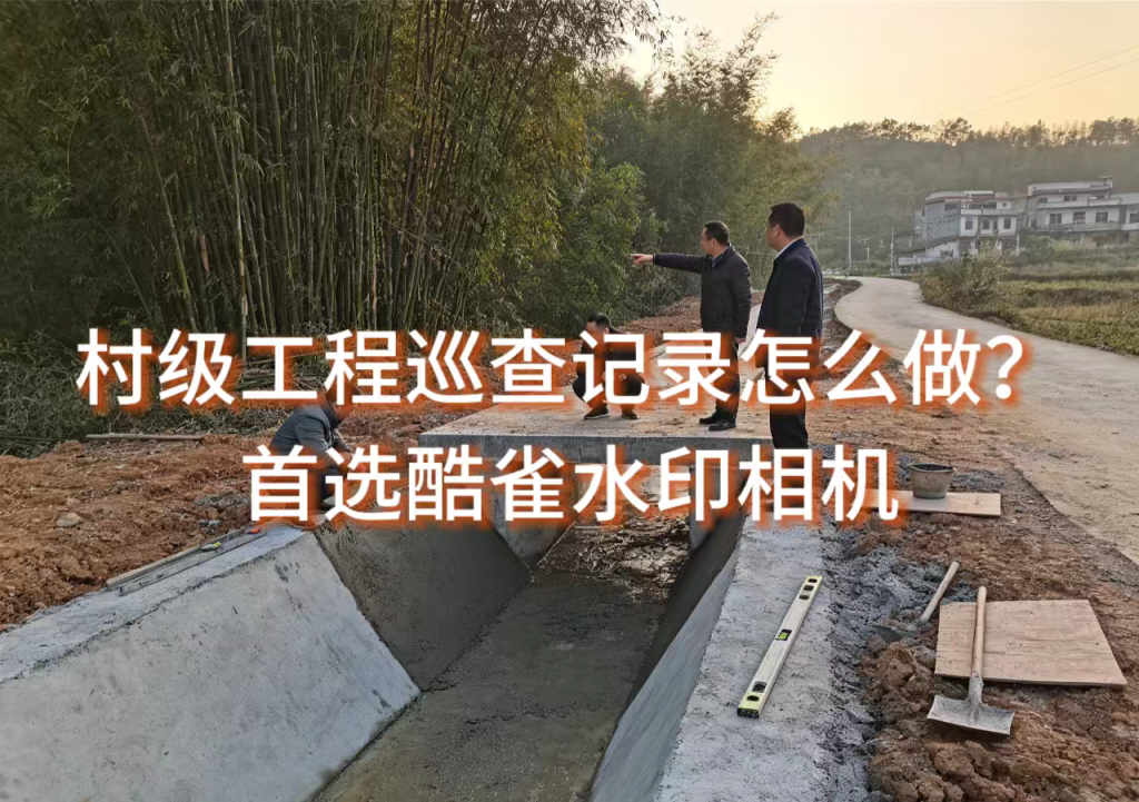 村级工程巡查记录怎么做？首选酷雀水印相机