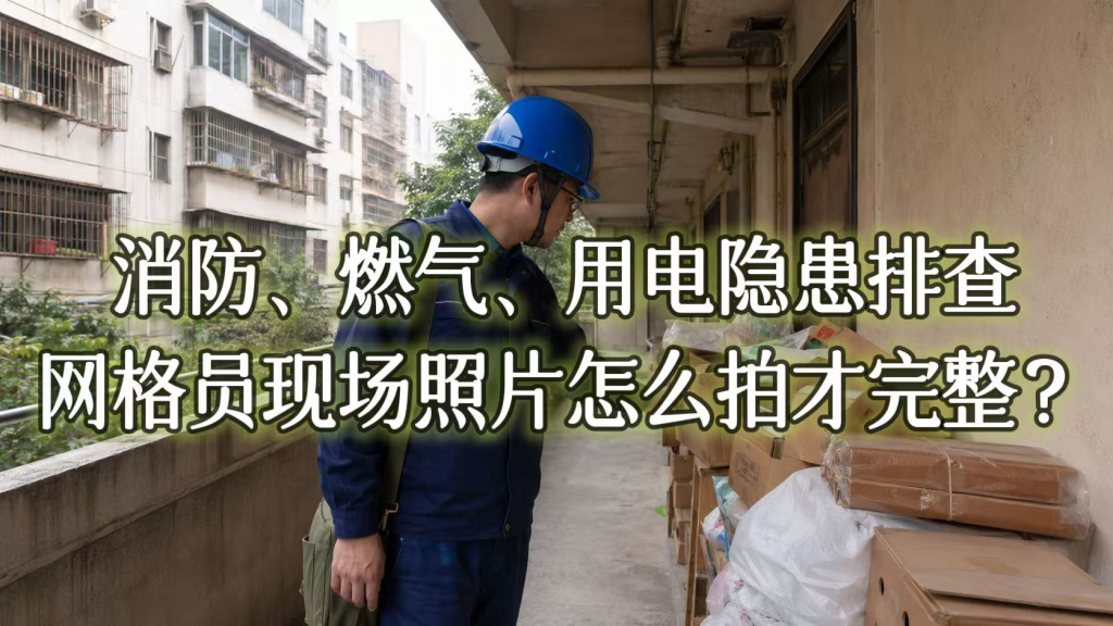消防、燃气、用电隐患排查，网格员现场照片怎么拍才完整？