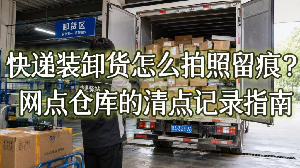 快递装卸货怎么拍照留痕？网点仓库的清点记录指南