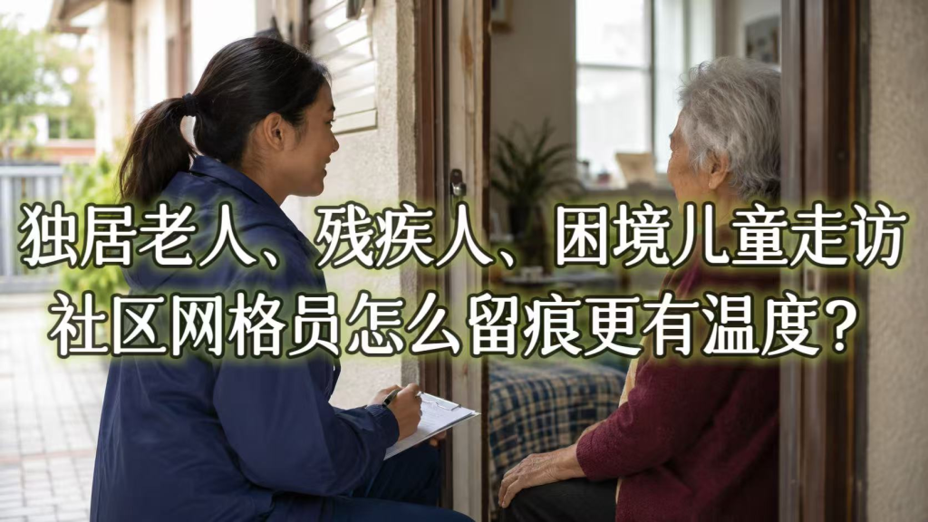 独居老人、残疾人、困境儿童走访，社区网格员怎么留痕更有温度？