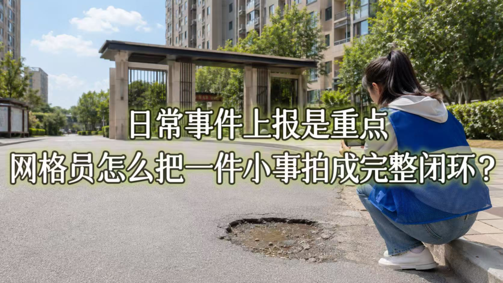 日常事件上报是重点：网格员怎么把一件小事拍成完整闭环？