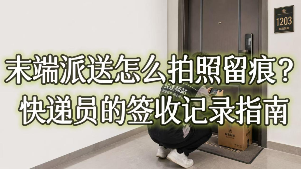 末端派送怎么拍照留痕？快递员的签收记录指南